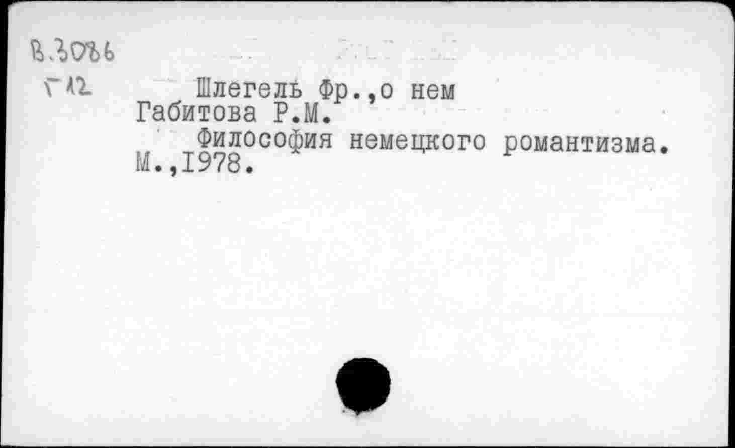 ﻿ГА1 Шлегель Фр.,о нем
Габитова Р.М.
Философия немецкого романтизма.
М.,1978.